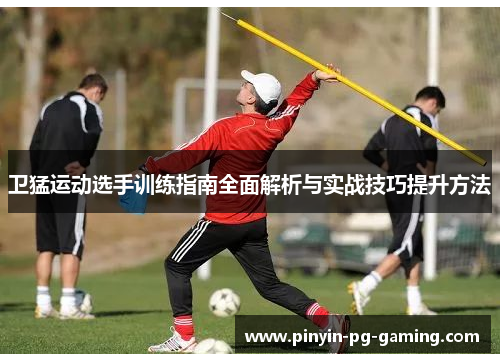 卫猛运动选手训练指南全面解析与实战技巧提升方法
