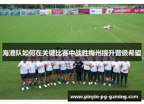 海港队如何在关键比赛中战胜梅州提升晋级希望