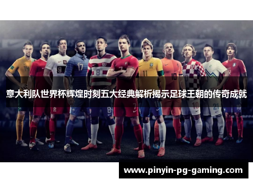 意大利队世界杯辉煌时刻五大经典解析揭示足球王朝的传奇成就