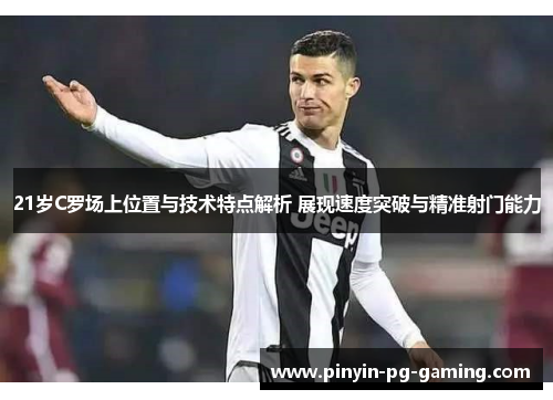 21岁C罗场上位置与技术特点解析 展现速度突破与精准射门能力