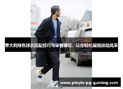 意大利绿色球衣搭配技巧与穿着建议，让你轻松展现运动风采