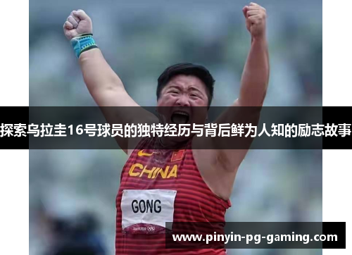 探索乌拉圭16号球员的独特经历与背后鲜为人知的励志故事