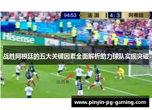 战胜阿根廷的五大关键因素全面解析助力球队实现突破