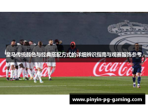 皇马传统颜色与经典搭配方式的详细辨识指南与观赛服饰参考
