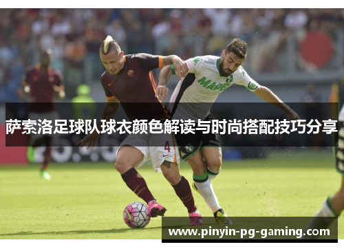 萨索洛足球队球衣颜色解读与时尚搭配技巧分享