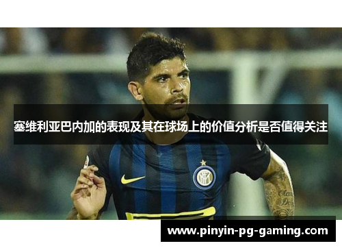 塞维利亚巴内加的表现及其在球场上的价值分析是否值得关注