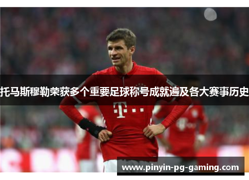 托马斯穆勒荣获多个重要足球称号成就遍及各大赛事历史