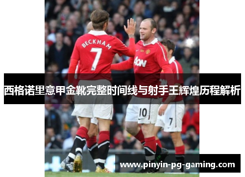 西格诺里意甲金靴完整时间线与射手王辉煌历程解析