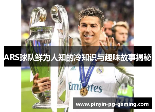 ARS球队鲜为人知的冷知识与趣味故事揭秘