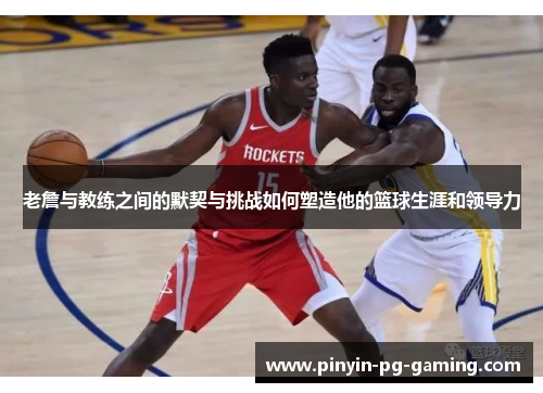 老詹与教练之间的默契与挑战如何塑造他的篮球生涯和领导力