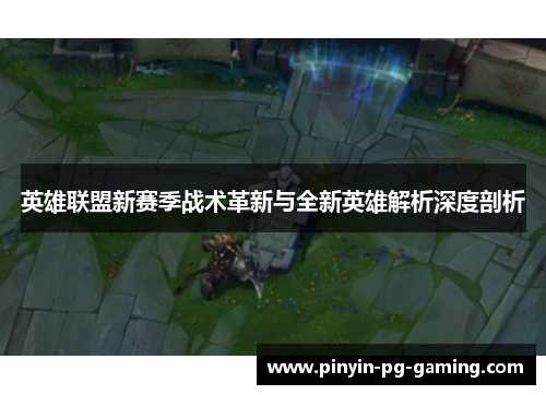 英雄联盟新赛季战术革新与全新英雄解析深度剖析