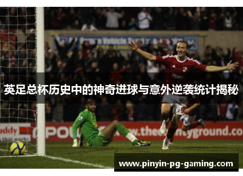 英足总杯历史中的神奇进球与意外逆袭统计揭秘