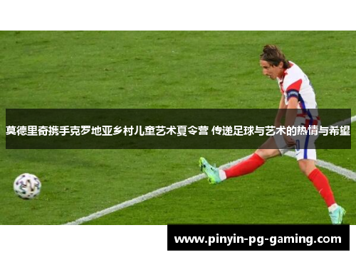 莫德里奇携手克罗地亚乡村儿童艺术夏令营 传递足球与艺术的热情与希望