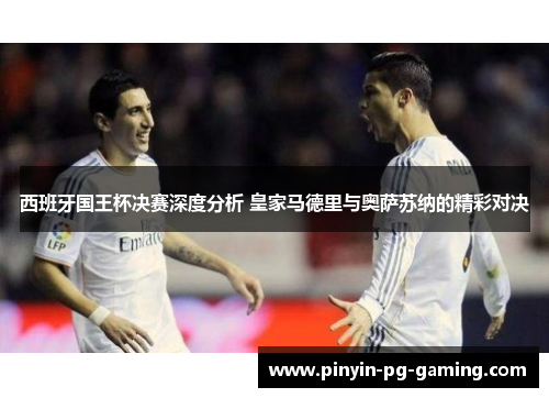 西班牙国王杯决赛深度分析 皇家马德里与奥萨苏纳的精彩对决