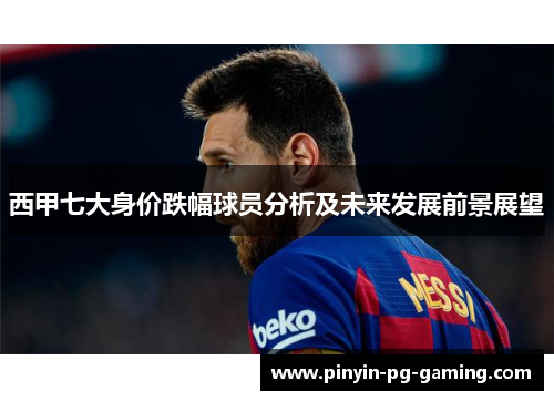 西甲七大身价跌幅球员分析及未来发展前景展望