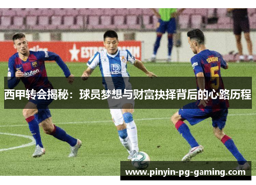 西甲转会揭秘：球员梦想与财富抉择背后的心路历程