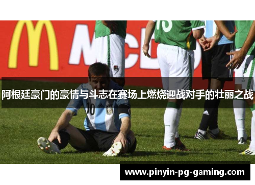 阿根廷豪门的豪情与斗志在赛场上燃烧迎战对手的壮丽之战