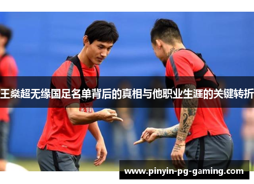 王燊超无缘国足名单背后的真相与他职业生涯的关键转折
