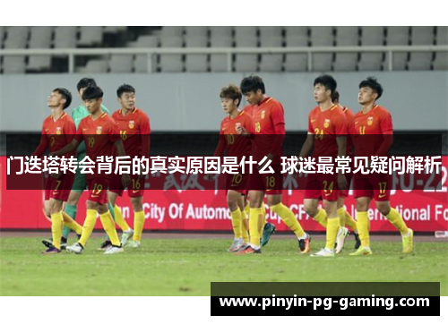 门迭塔转会背后的真实原因是什么 球迷最常见疑问解析