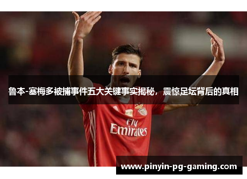 鲁本-塞梅多被捕事件五大关键事实揭秘，震惊足坛背后的真相