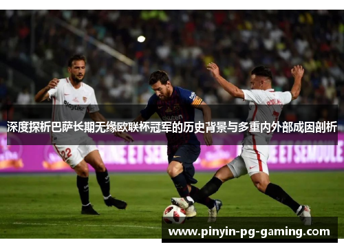 深度探析巴萨长期无缘欧联杯冠军的历史背景与多重内外部成因剖析