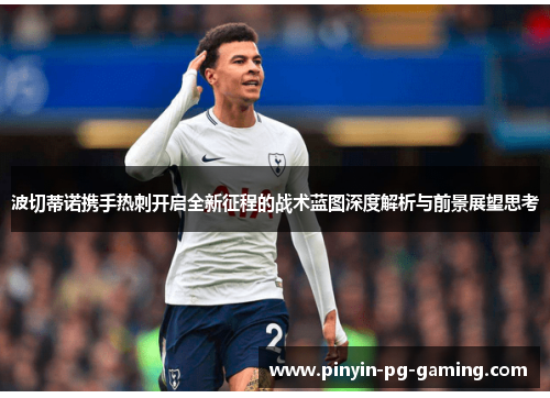 波切蒂诺携手热刺开启全新征程的战术蓝图深度解析与前景展望思考