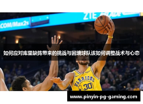 如何应对库里缺阵带来的挑战与困境球队该如何调整战术与心态