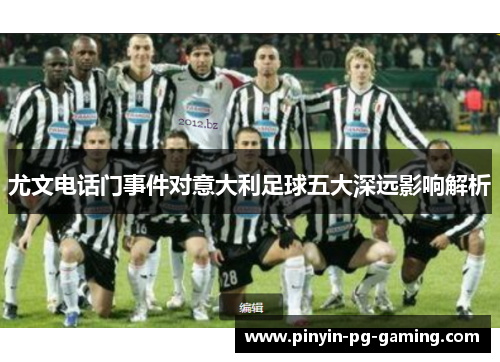 尤文电话门事件对意大利足球五大深远影响解析