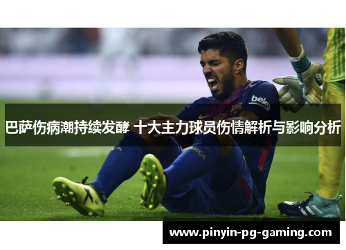 巴萨伤病潮持续发酵 十大主力球员伤情解析与影响分析
