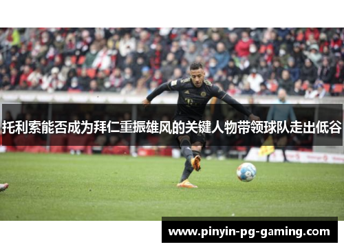 托利索能否成为拜仁重振雄风的关键人物带领球队走出低谷