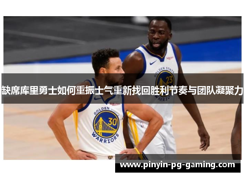 缺席库里勇士如何重振士气重新找回胜利节奏与团队凝聚力