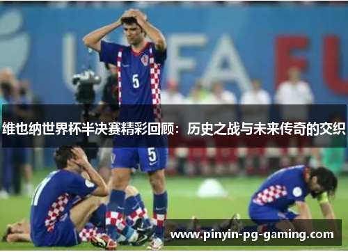维也纳世界杯半决赛精彩回顾：历史之战与未来传奇的交织
