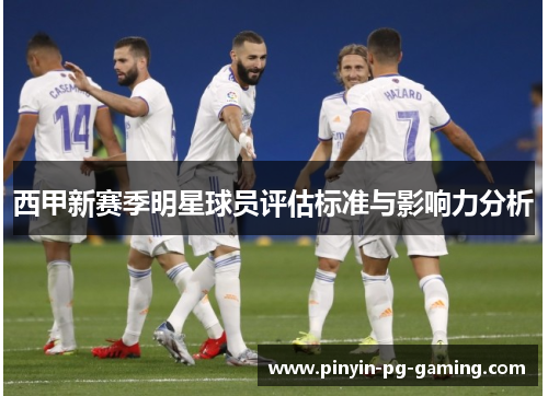 西甲新赛季明星球员评估标准与影响力分析