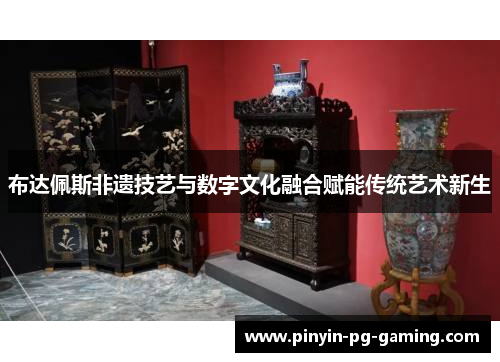 布达佩斯非遗技艺与数字文化融合赋能传统艺术新生