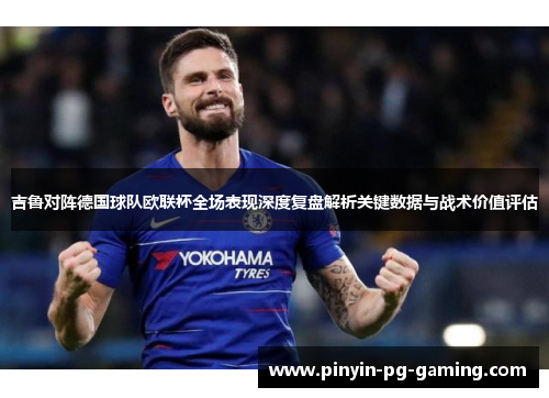 吉鲁对阵德国球队欧联杯全场表现深度复盘解析关键数据与战术价值评估