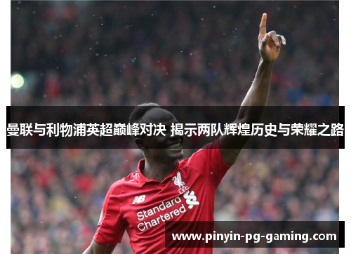 曼联与利物浦英超巅峰对决 揭示两队辉煌历史与荣耀之路