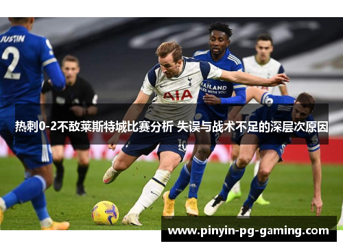 热刺0-2不敌莱斯特城比赛分析 失误与战术不足的深层次原因
