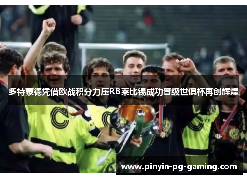 多特蒙德凭借欧战积分力压RB莱比锡成功晋级世俱杯再创辉煌