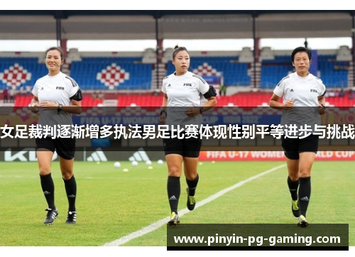 女足裁判逐渐增多执法男足比赛体现性别平等进步与挑战
