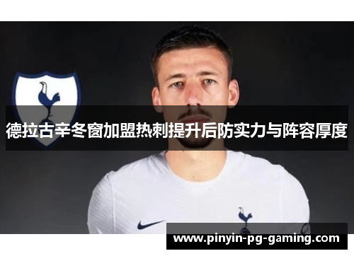 德拉古辛冬窗加盟热刺提升后防实力与阵容厚度