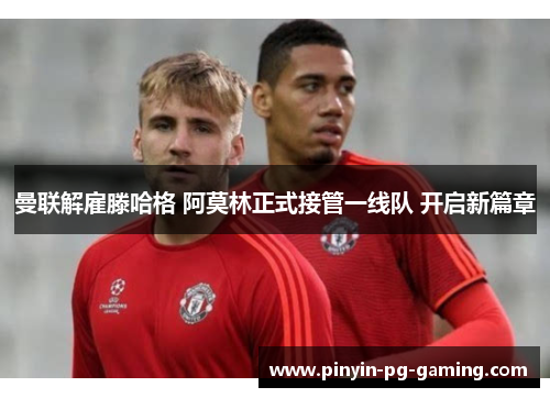 曼联解雇滕哈格 阿莫林正式接管一线队 开启新篇章