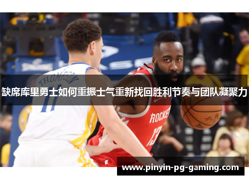 缺席库里勇士如何重振士气重新找回胜利节奏与团队凝聚力