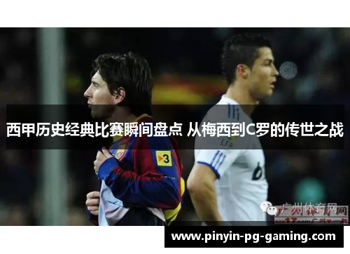 西甲历史经典比赛瞬间盘点 从梅西到C罗的传世之战