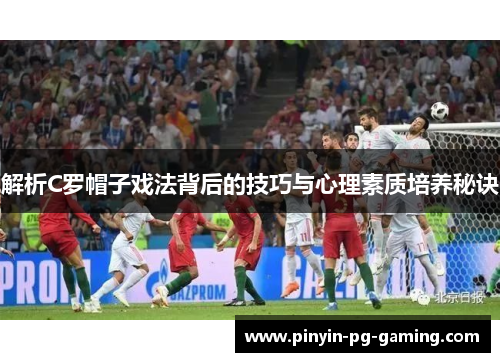 解析C罗帽子戏法背后的技巧与心理素质培养秘诀