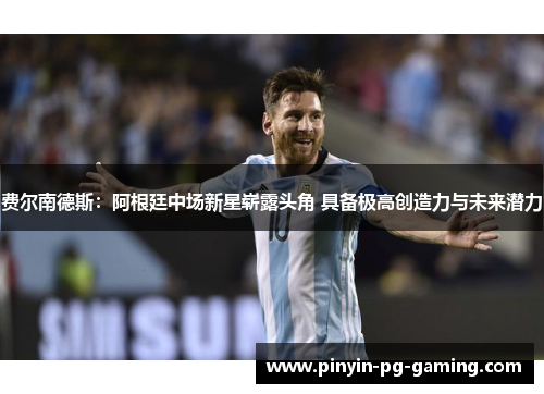 费尔南德斯：阿根廷中场新星崭露头角 具备极高创造力与未来潜力