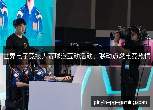 世界电子竞技大赛球迷互动活动，联动点燃电竞热情